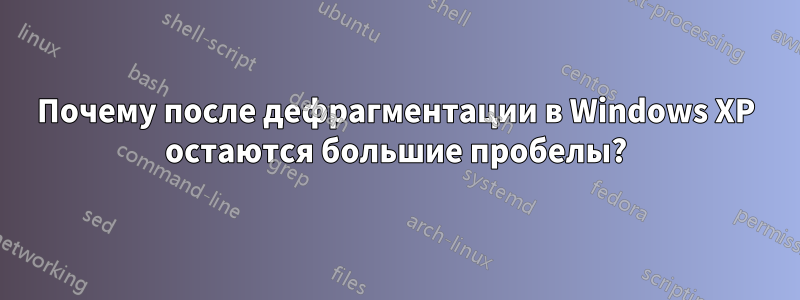 Почему после дефрагментации в Windows XP остаются большие пробелы?