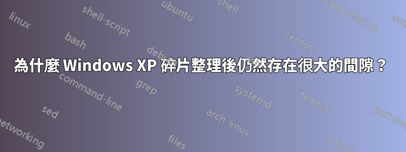 為什麼 Windows XP 碎片整理後仍然存在很大的間隙？
