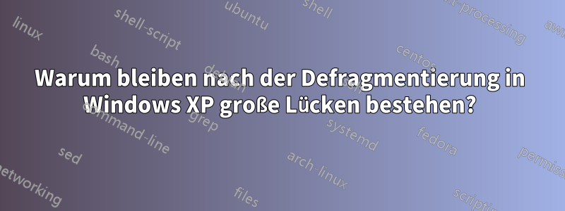 Warum bleiben nach der Defragmentierung in Windows XP große Lücken bestehen?