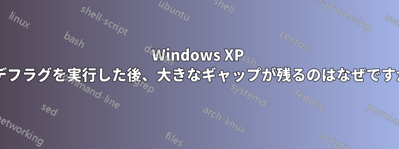 Windows XP でデフラグを実行した後、大きなギャップが残るのはなぜですか?