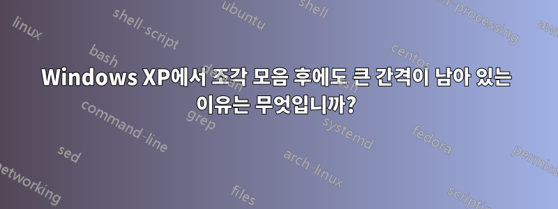 Windows XP에서 조각 모음 후에도 큰 간격이 남아 있는 이유는 무엇입니까?