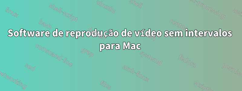 Software de reprodução de vídeo sem intervalos para Mac