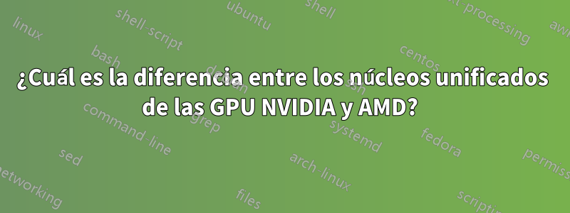 ¿Cuál es la diferencia entre los núcleos unificados de las GPU NVIDIA y AMD? 
