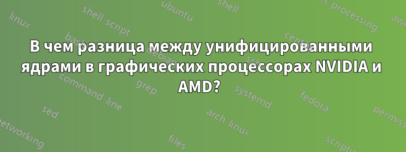 В чем разница между унифицированными ядрами в графических процессорах NVIDIA и AMD? 