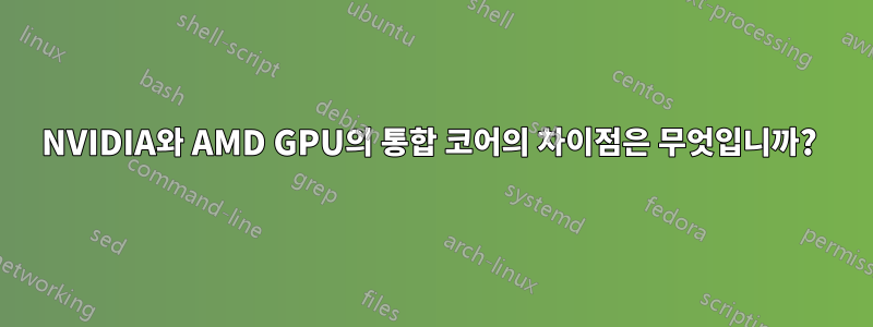 NVIDIA와 AMD GPU의 통합 코어의 차이점은 무엇입니까? 
