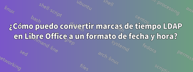¿Cómo puedo convertir marcas de tiempo LDAP en Libre Office a un formato de fecha y hora?