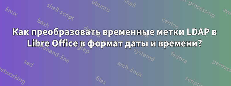 Как преобразовать временные метки LDAP в Libre Office в формат даты и времени?
