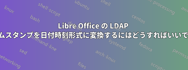 Libre Office の LDAP タイムスタンプを日付時刻形式に変換するにはどうすればいいですか