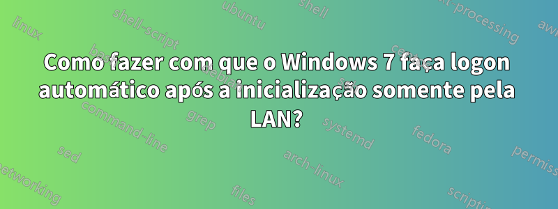 Como fazer com que o Windows 7 faça logon automático após a inicialização somente pela LAN?