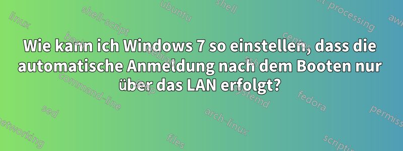 Wie kann ich Windows 7 so einstellen, dass die automatische Anmeldung nach dem Booten nur über das LAN erfolgt?