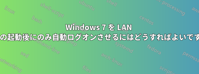 Windows 7 を LAN からの起動後にのみ自動ログオンさせるにはどうすればよいですか?