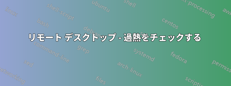 リモート デスクトップ - 過熱をチェックする