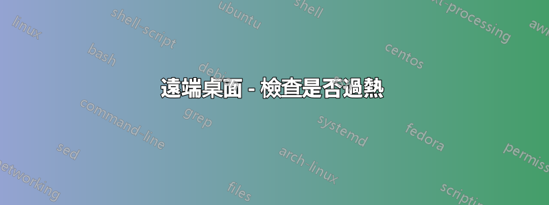 遠端桌面 - 檢查是否過熱