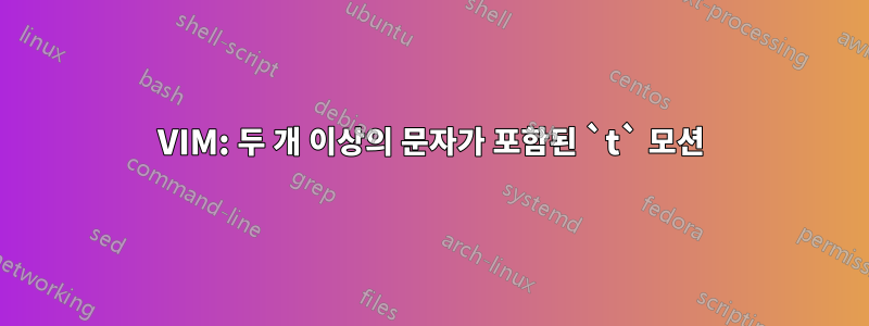 VIM: 두 개 이상의 문자가 포함된 `t` 모션