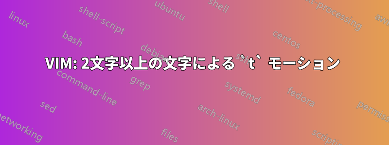 VIM: 2文字以上の文字による `t` モーション