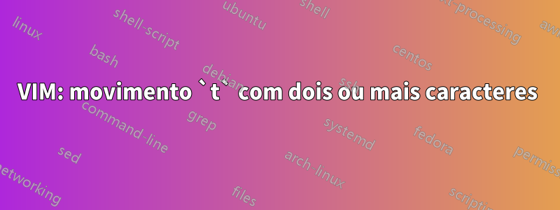 VIM: movimento `t` com dois ou mais caracteres
