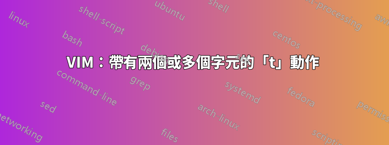 VIM：帶有兩個或多個字元的「t」動作