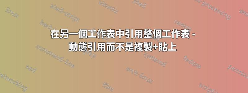 在另一個工作表中引用整個工作表 - 動態引用而不是複製+貼上