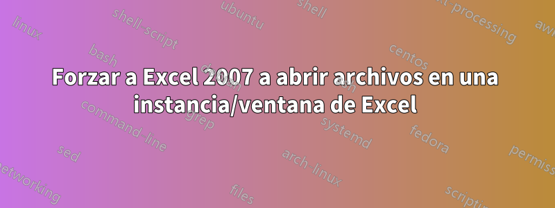 Forzar a Excel 2007 a abrir archivos en una instancia/ventana de Excel