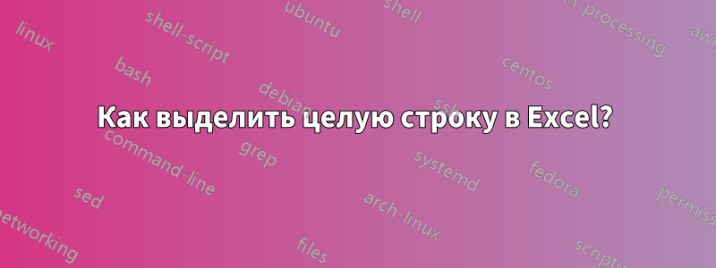 Как выделить целую строку в Excel?