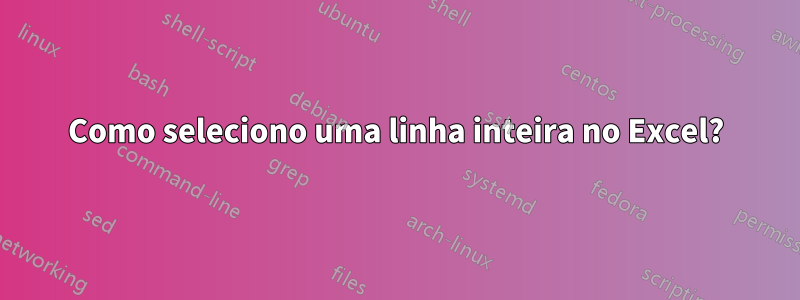 Como seleciono uma linha inteira no Excel?