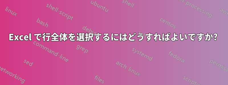 Excel で行全体を選択するにはどうすればよいですか?