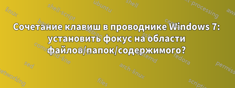 Сочетание клавиш в проводнике Windows 7: установить фокус на области файлов/папок/содержимого?