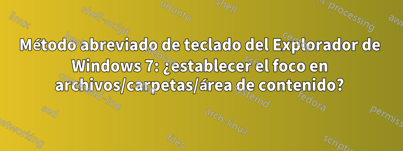 Método abreviado de teclado del Explorador de Windows 7: ¿establecer el foco en archivos/carpetas/área de contenido?