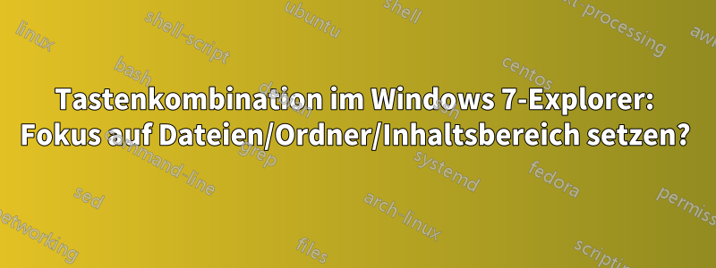 Tastenkombination im Windows 7-Explorer: Fokus auf Dateien/Ordner/Inhaltsbereich setzen?