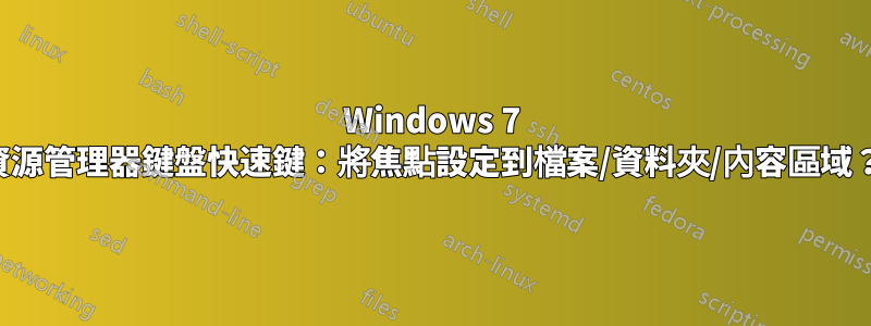 Windows 7 資源管理器鍵盤快速鍵：將焦點設定到檔案/資料夾/內容區域？