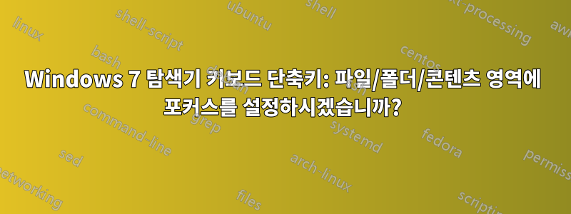 Windows 7 탐색기 키보드 단축키: 파일/폴더/콘텐츠 영역에 포커스를 설정하시겠습니까?