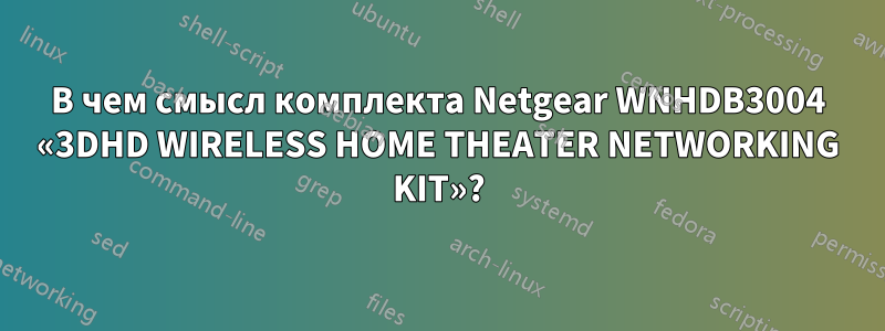 В чем смысл комплекта Netgear WNHDB3004 «3DHD WIRELESS HOME THEATER NETWORKING KIT»?