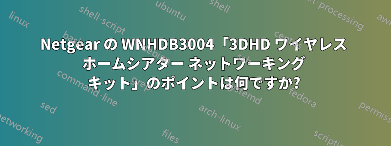 Netgear の WNHDB3004「3DHD ワイヤレス ホームシアター ネットワーキング キット」のポイントは何ですか?