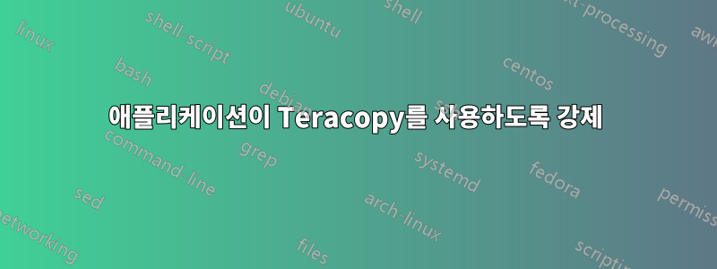 애플리케이션이 Teracopy를 사용하도록 강제