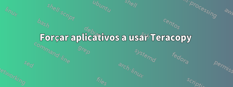 Forçar aplicativos a usar Teracopy
