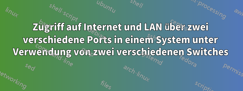 Zugriff auf Internet und LAN über zwei verschiedene Ports in einem System unter Verwendung von zwei verschiedenen Switches