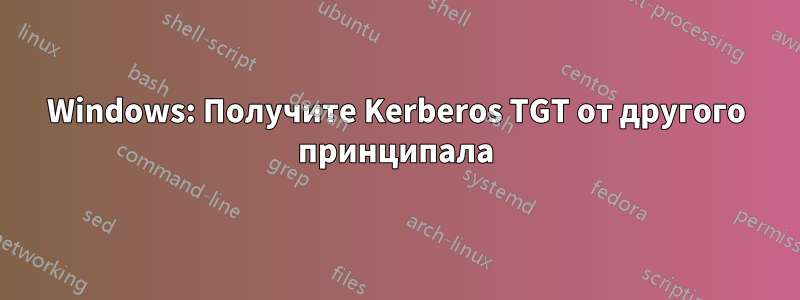 Windows: Получите Kerberos TGT от другого принципала