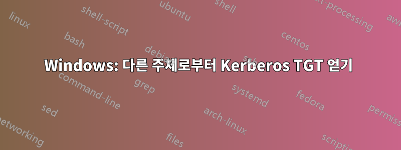 Windows: 다른 주체로부터 Kerberos TGT 얻기