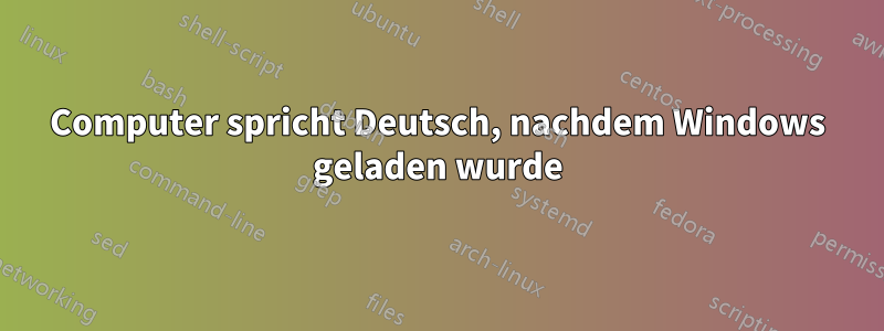 Computer spricht Deutsch, nachdem Windows geladen wurde