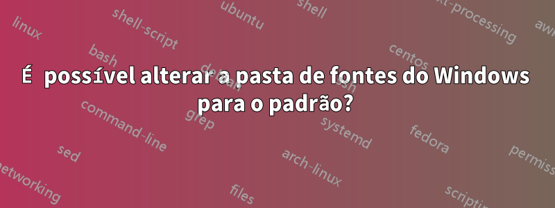 É possível alterar a pasta de fontes do Windows para o padrão?