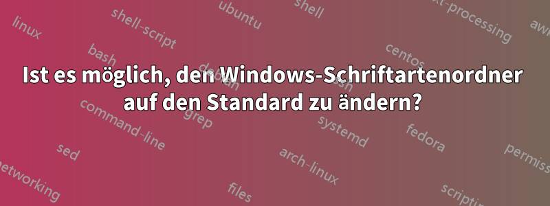Ist es möglich, den Windows-Schriftartenordner auf den Standard zu ändern?