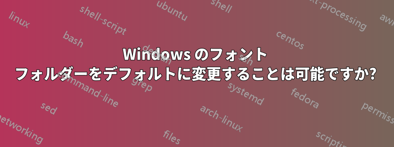 Windows のフォント フォルダーをデフォルトに変更することは可能ですか?