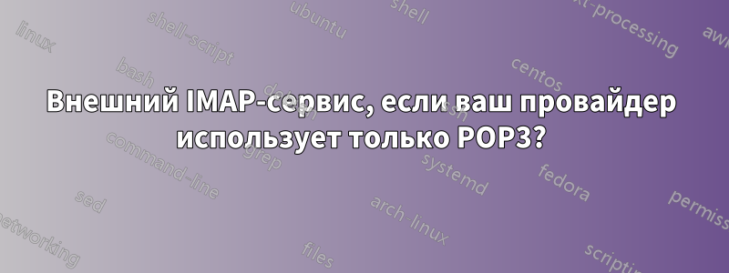 Внешний IMAP-сервис, если ваш провайдер использует только POP3?