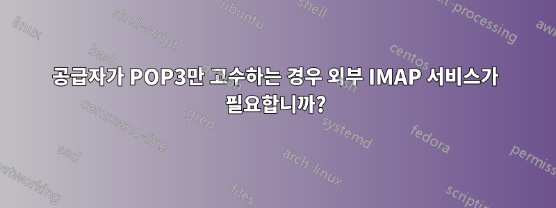 공급자가 POP3만 고수하는 경우 외부 IMAP 서비스가 필요합니까?