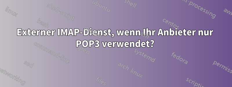 Externer IMAP-Dienst, wenn Ihr Anbieter nur POP3 verwendet?