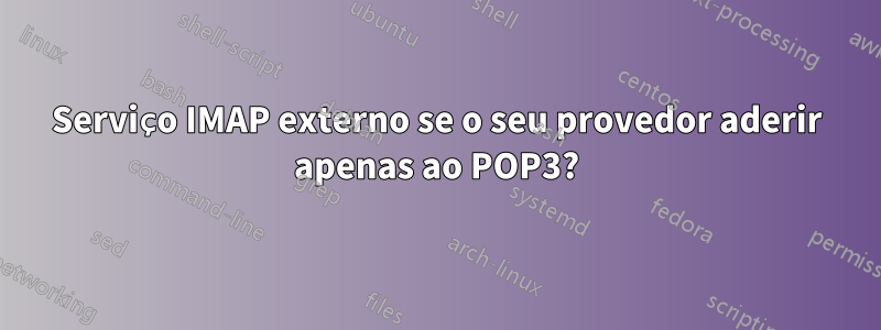 Serviço IMAP externo se o seu provedor aderir apenas ao POP3?