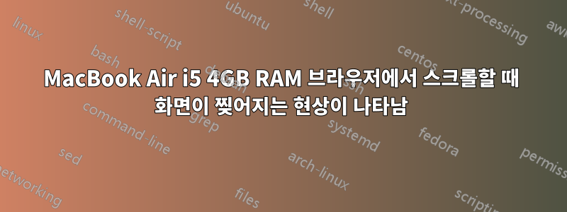MacBook Air i5 4GB RAM 브라우저에서 스크롤할 때 화면이 찢어지는 현상이 나타남