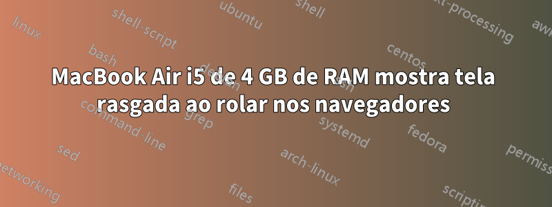 MacBook Air i5 de 4 GB de RAM mostra tela rasgada ao rolar nos navegadores
