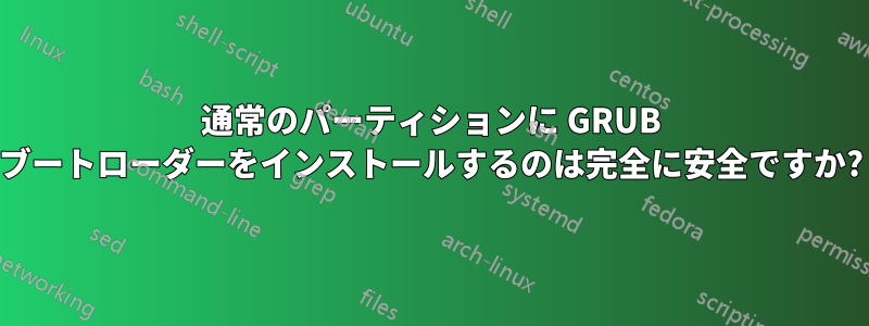 通常のパーティションに GRUB ブートローダーをインストールするのは完全に安全ですか?