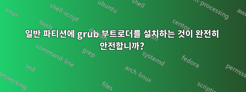 일반 파티션에 grub 부트로더를 설치하는 것이 완전히 안전합니까?